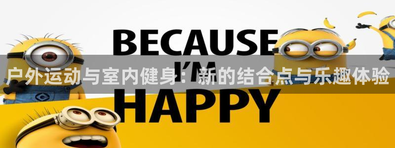 BWIN体育官网下载平台：户外运动与室内健身：新的结