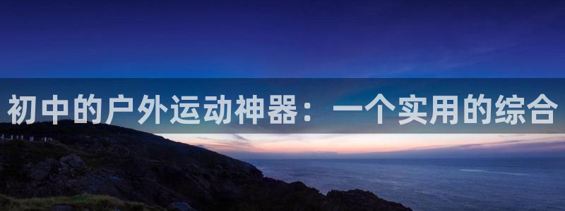 BWIN体育官网下载招商电话是多少：初中的户外运动神