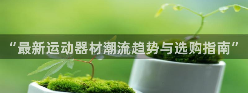 BWIN体育官方正版app官方：“最新运动器材潮流趋