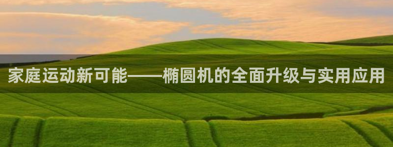 BWIN体育官网下载招商电话号码是多少号：家庭运动新可能——