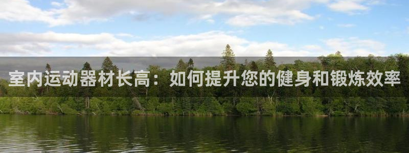 BWIN体育官网下载平台注册：室内运动器材长高：如何提升您的