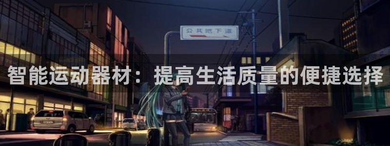 BWIN体育官网下载：智能运动器材：提高生活质量的便捷选择
