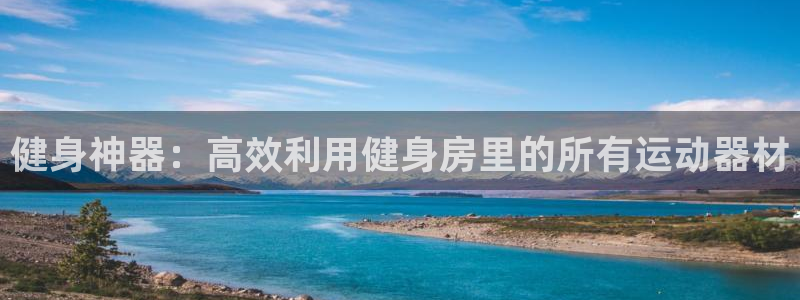 注册BWIN体育官方正版app：健身神器：高效利用健