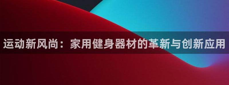 BWIN体育官网下载招商电话地址：运动新风尚：家用健身器材的