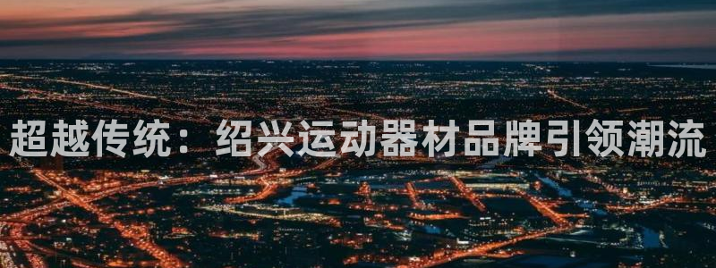 BWIN体育官方正版app集团E.ON：超越传统：绍兴运动器