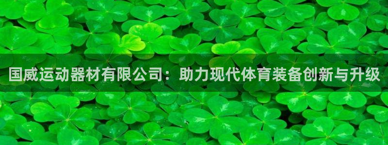 BWIN体育官网下载联系电话：国威运动器材有限公司：