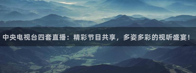 劲爆体育免费直播nba新的好游戏.认证网.org：中央电视台四套直播：精彩节目共享，多姿多彩的视听盛宴！