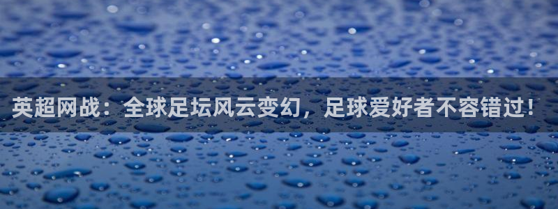 劲爆体育在线直播nba：英超网战：全球足坛风云变幻，足球爱好者不容错过！